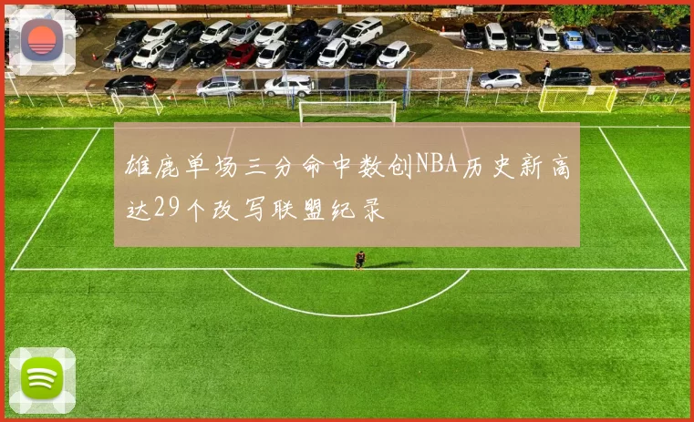 雄鹿单场三分命中数创NBA历史新高达29个改写联盟纪录