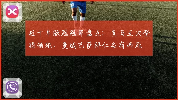 近十年欧冠冠军盘点：皇马五次登顶领跑，曼城巴萨拜仁各有两冠