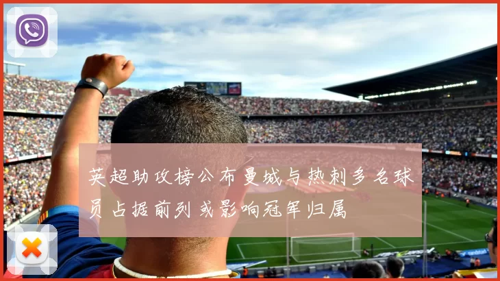 英超助攻榜公布曼城与热刺多名球员占据前列或影响冠军归属