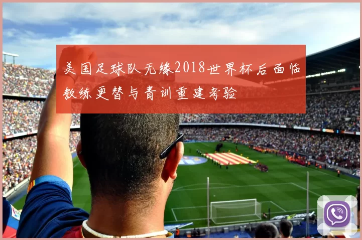 美国足球队无缘2018世界杯后面临教练更替与青训重建考验