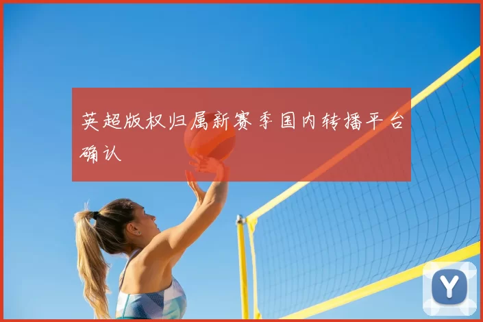 英超版权归属新赛季国内转播平台确认