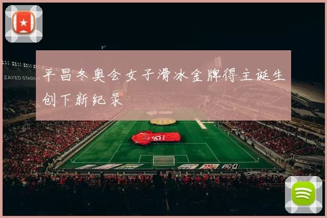 平昌冬奥会女子滑冰金牌得主诞生创下新纪录