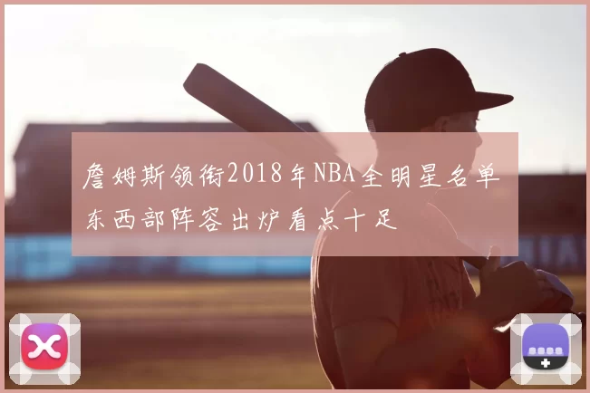 詹姆斯领衔2018年NBA全明星名单 东西部阵容出炉看点十足