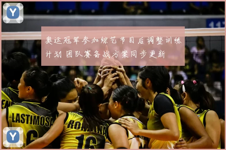 奥运冠军参加综艺节目后调整训练计划 团队赛备战方案同步更新