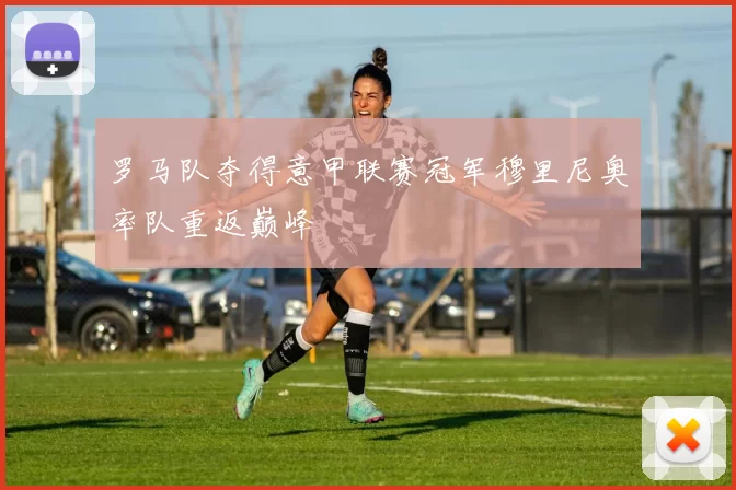 罗马队夺得意甲联赛冠军穆里尼奥率队重返巅峰