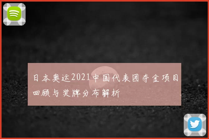 日本奥运2021中国代表团夺金项目回顾与奖牌分布解析