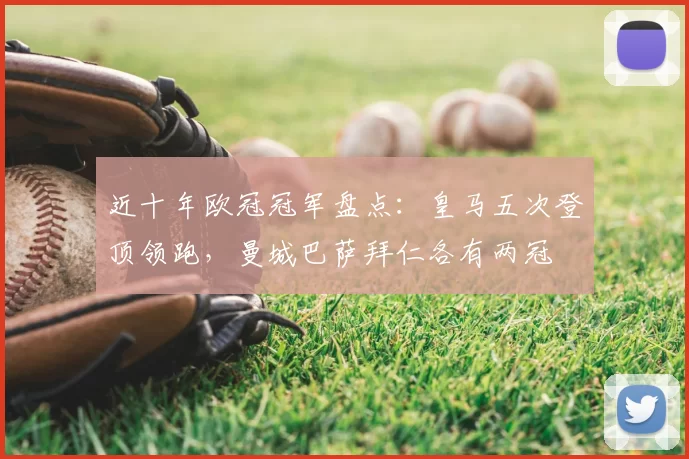 近十年欧冠冠军盘点：皇马五次登顶领跑，曼城巴萨拜仁各有两冠