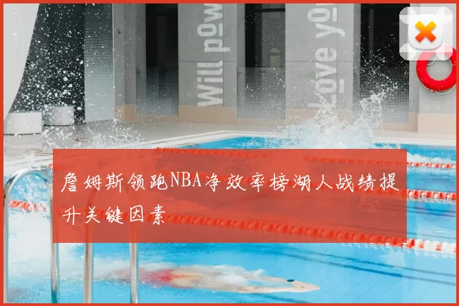 詹姆斯领跑NBA净效率榜湖人战绩提升关键因素