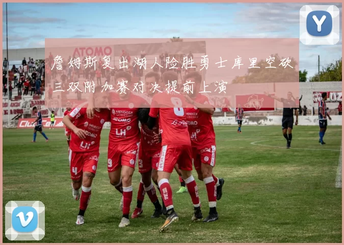 詹姆斯复出湖人险胜勇士库里空砍三双附加赛对决提前上演