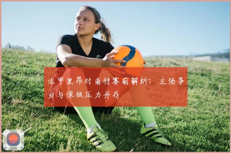 法甲里昂对南特赛前解析：主场争分与保级压力并存