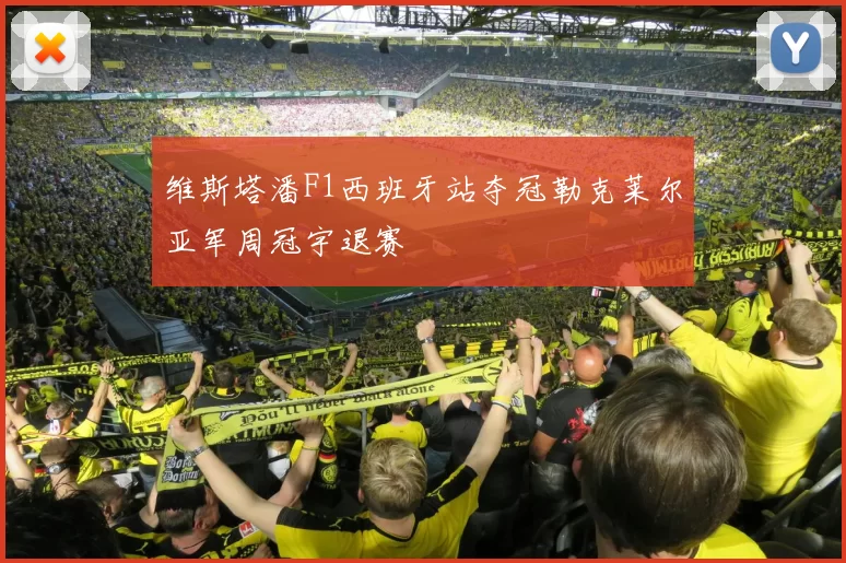 维斯塔潘F1西班牙站夺冠勒克莱尔亚军周冠宇退赛