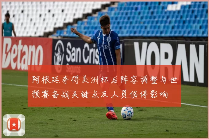 阿根廷夺得美洲杯后阵容调整与世预赛备战关键点及人员伤停影响