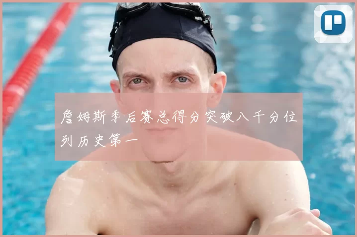 詹姆斯季后赛总得分突破八千分位列历史第一