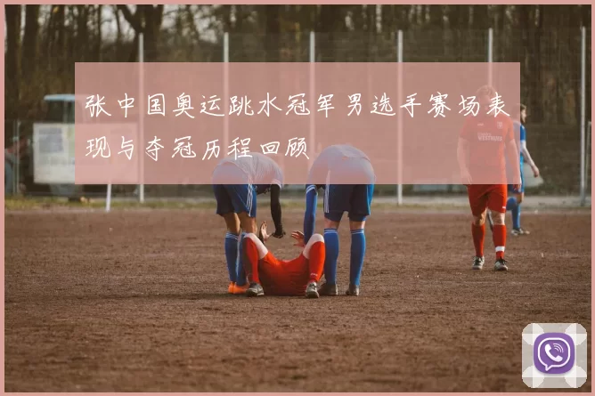 张中国奥运跳水冠军男选手赛场表现与夺冠历程回顾