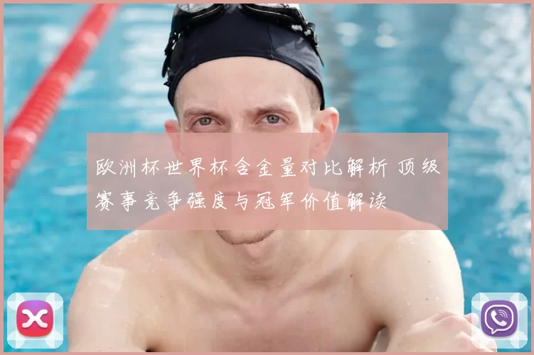 欧洲杯世界杯含金量对比解析 顶级赛事竞争强度与冠军价值解读