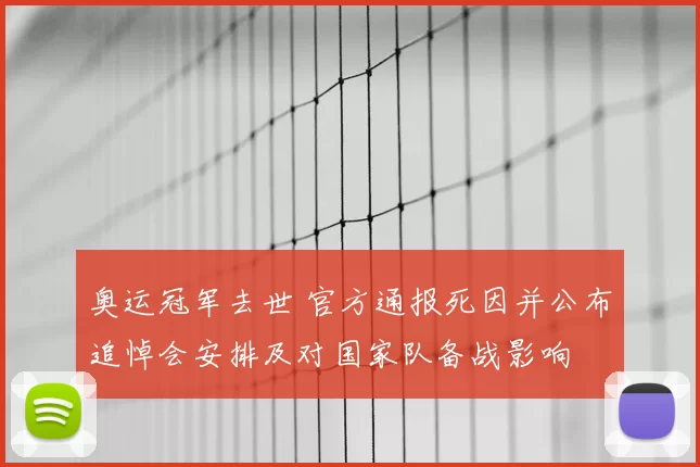 奥运冠军去世 官方通报死因并公布追悼会安排及对国家队备战影响