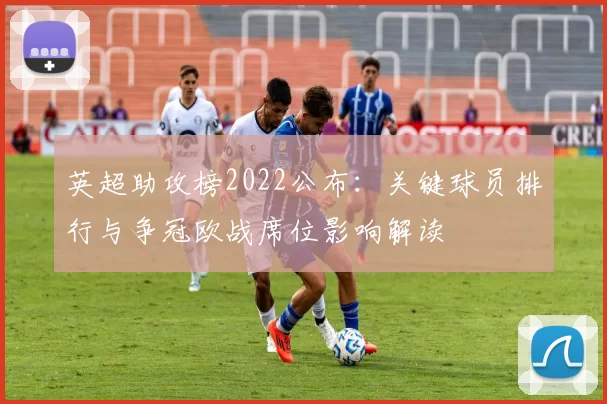 英超助攻榜2022公布：关键球员排行与争冠欧战席位影响解读