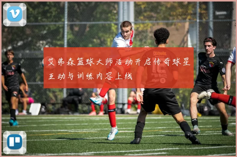 艾弗森篮球大师活动开启传奇球星互动与训练内容上线