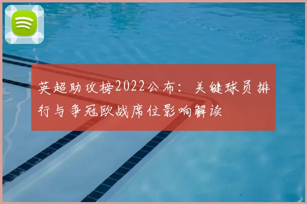英超助攻榜2022公布：关键球员排行与争冠欧战席位影响解读