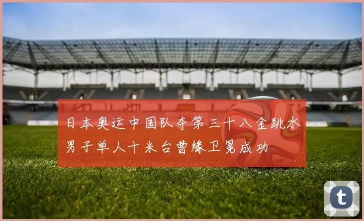 日本奥运中国队夺第三十八金跳水男子单人十米台曹缘卫冕成功