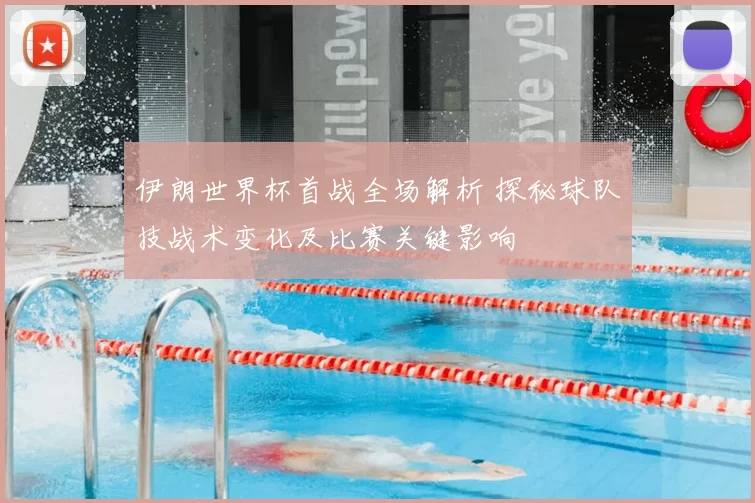 伊朗世界杯首战全场解析 探秘球队技战术变化及比赛关键影响